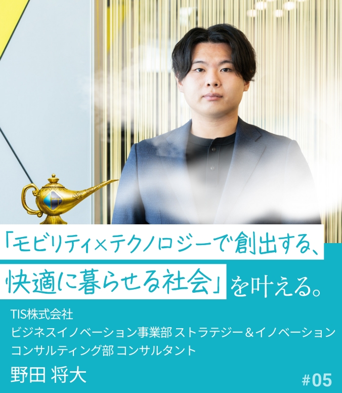 叶える人 #05 野田 将大 「モビリティ×テクノロジーで創出する、快適に暮らせる社会」を叶える。